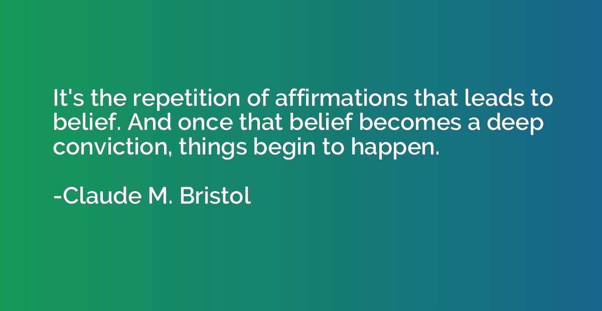It's the repetition of affirmations that leads to belief. An