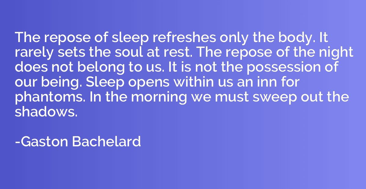 The repose of sleep refreshes only the body. It rarely sets 