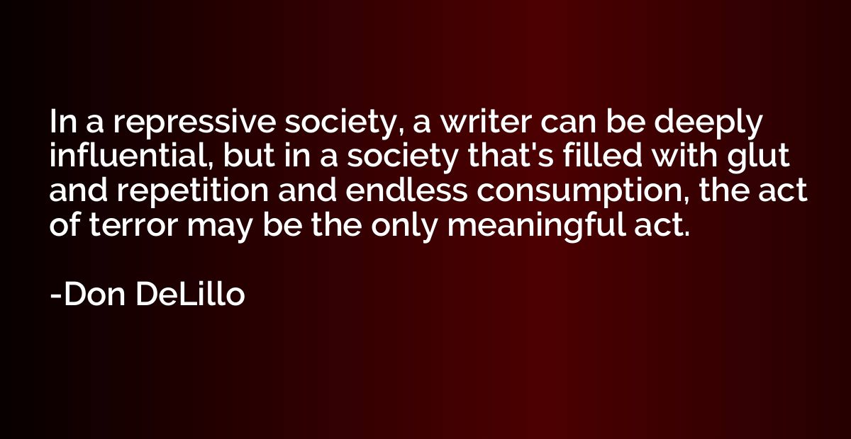 In a repressive society, a writer can be deeply influential,