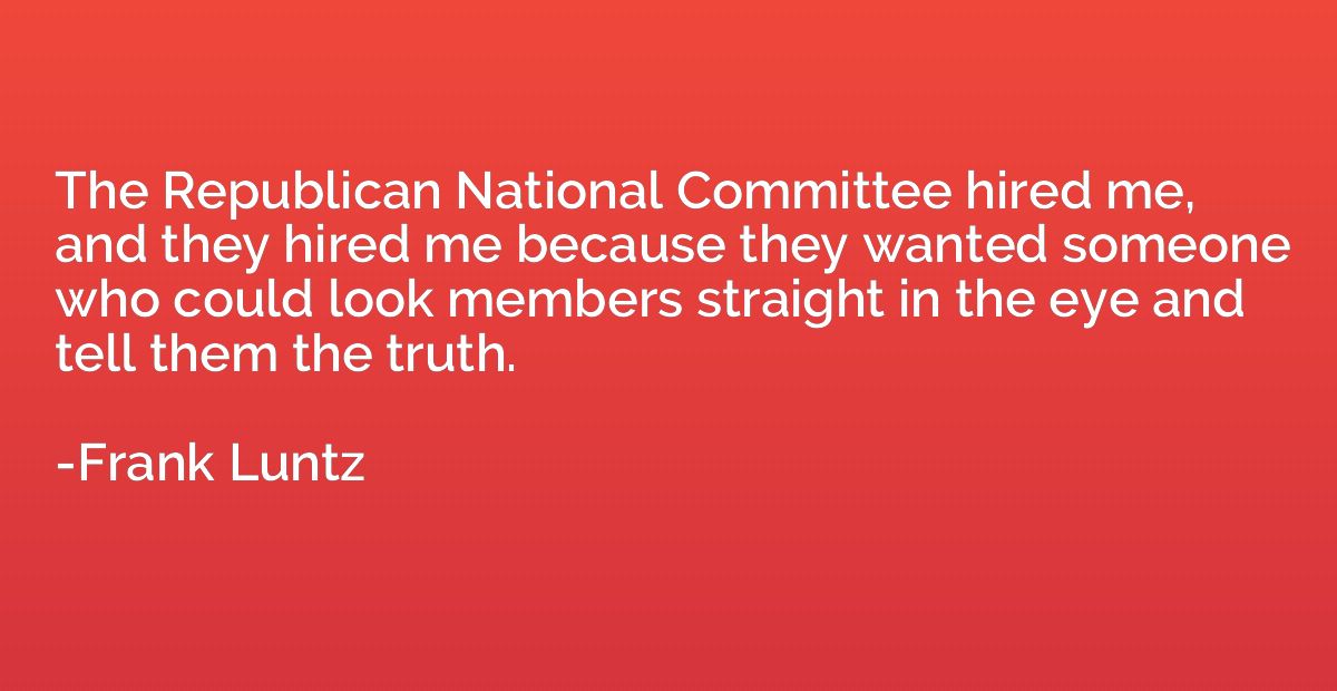 The Republican National Committee hired me, and they hired m