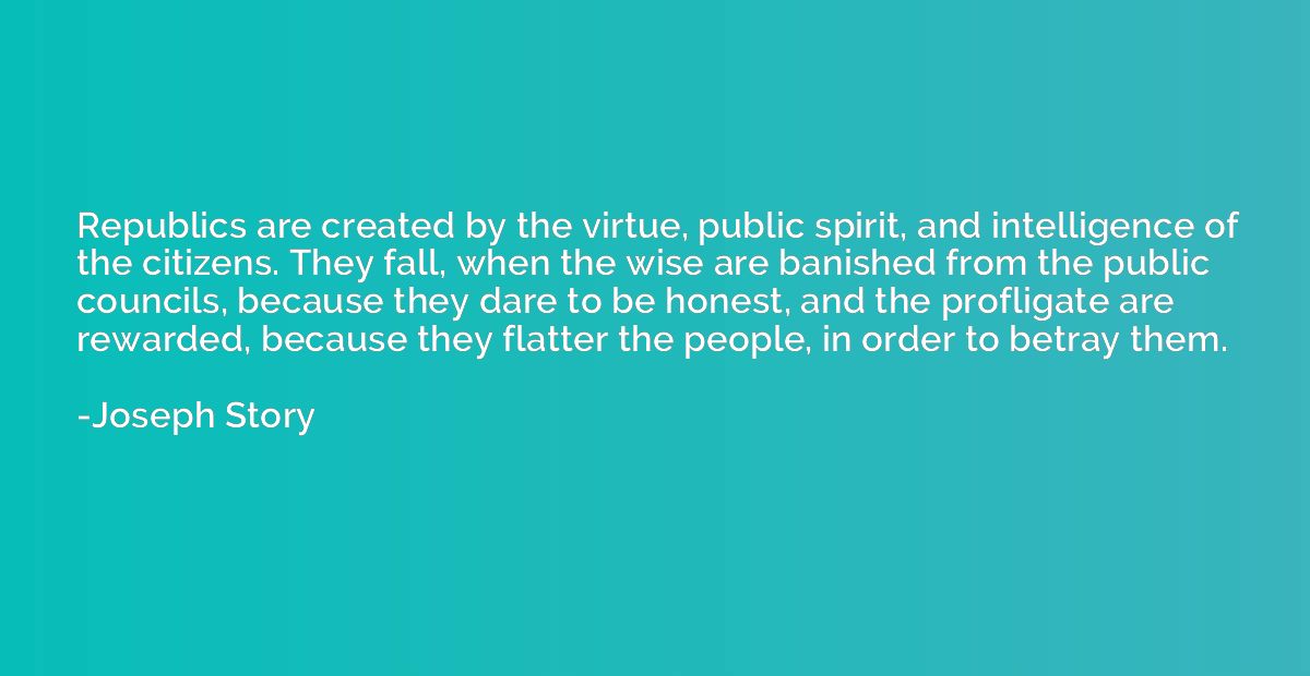 Republics are created by the virtue, public spirit, and inte