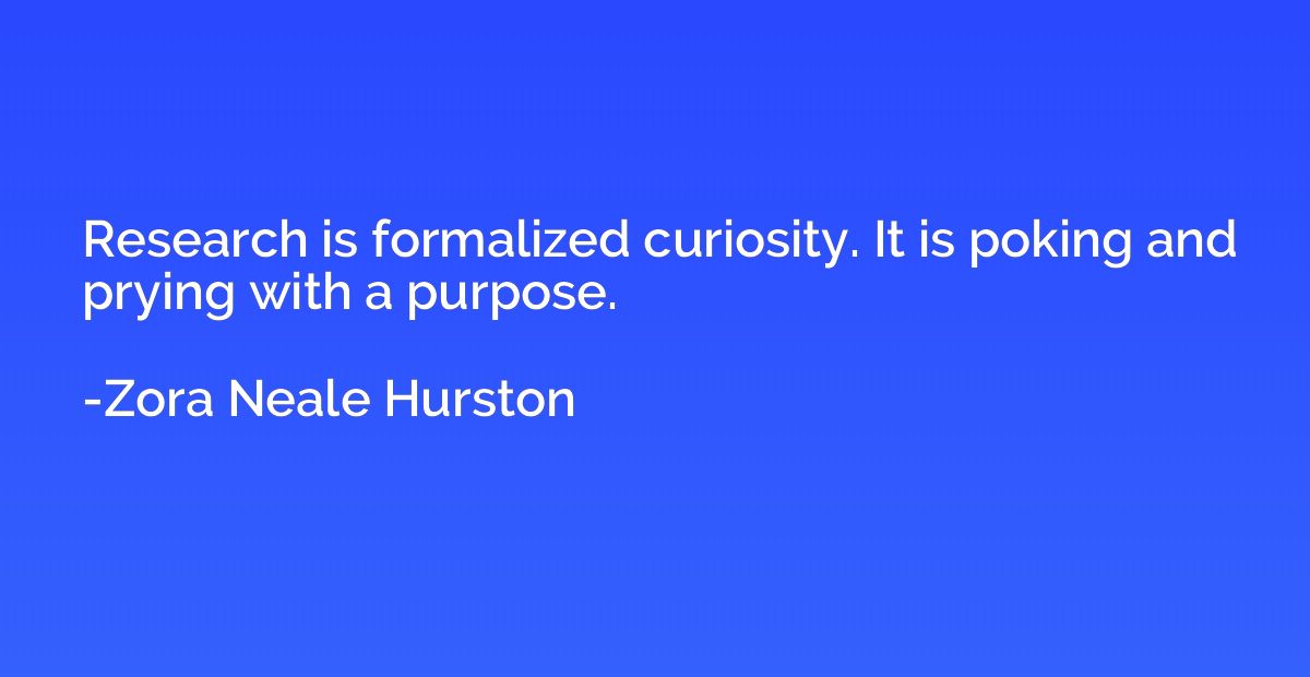 Research is formalized curiosity. It is poking and prying wi