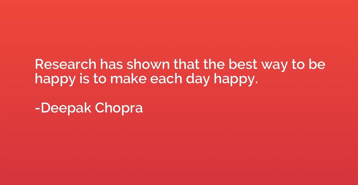 Research has shown that the best way to be happy is to make 