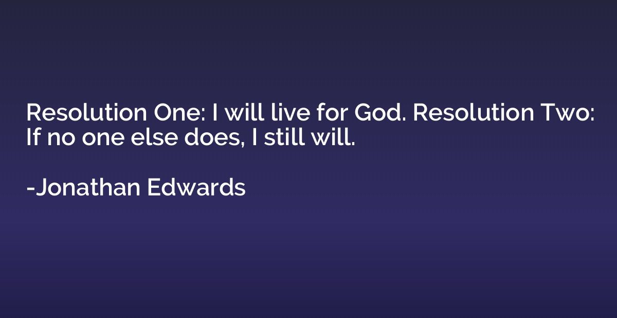 Resolution One: I will live for God. Resolution Two: If no o