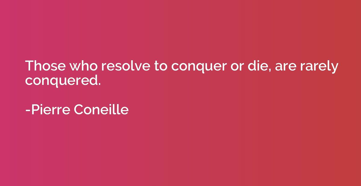 Those who resolve to conquer or die, are rarely conquered.