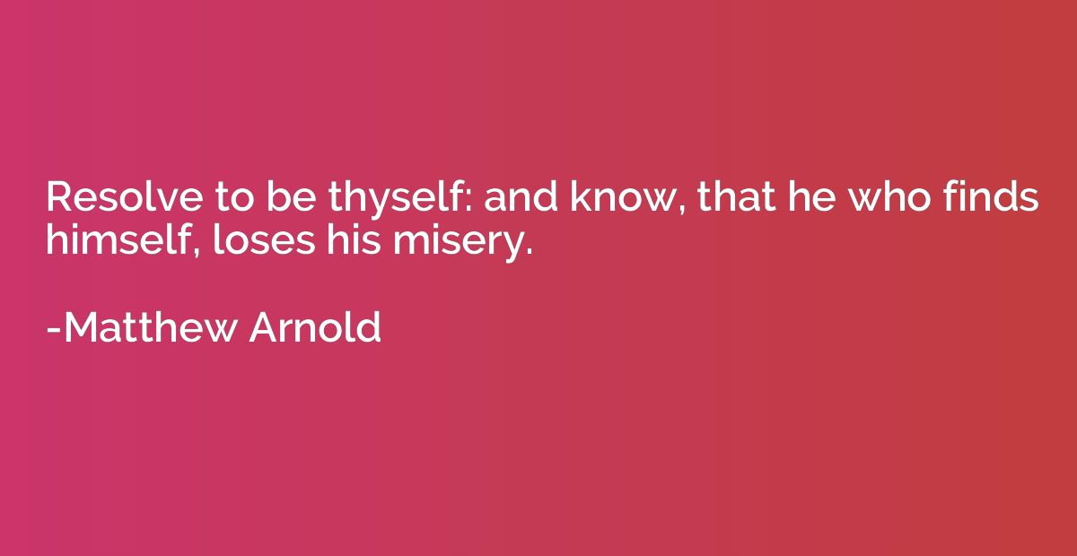 Resolve to be thyself: and know, that he who finds himself, 