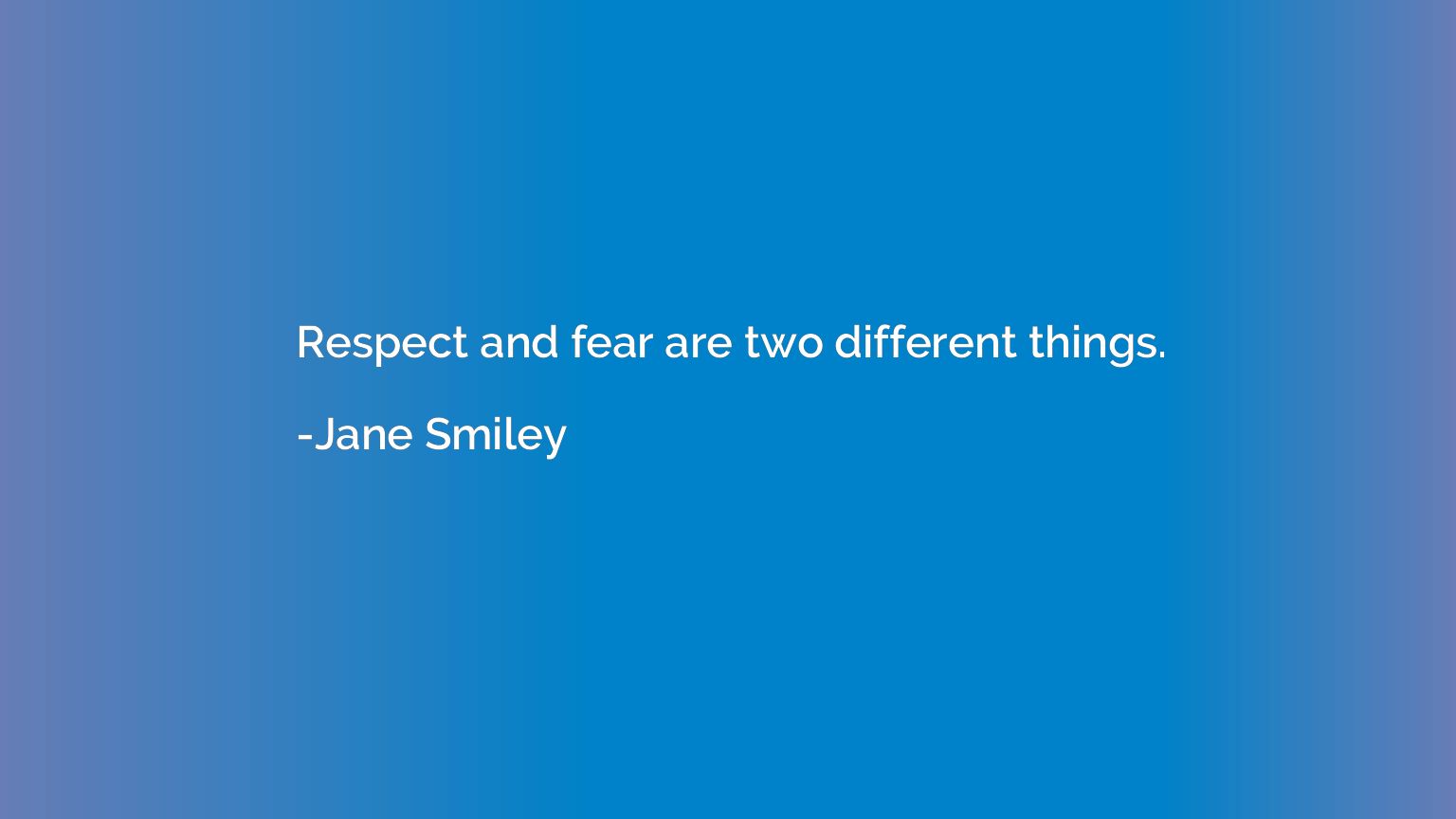 Respect and fear are two different things.