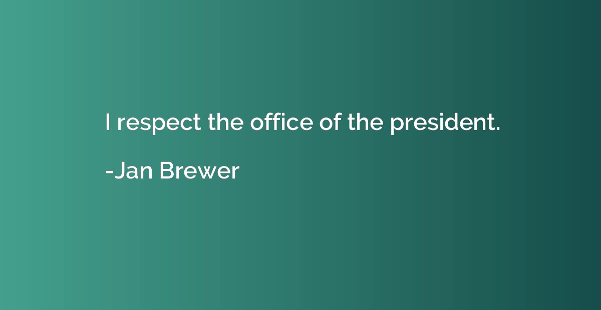 I respect the office of the president.