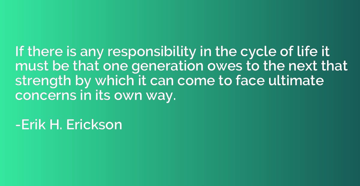 If there is any responsibility in the cycle of life it must 