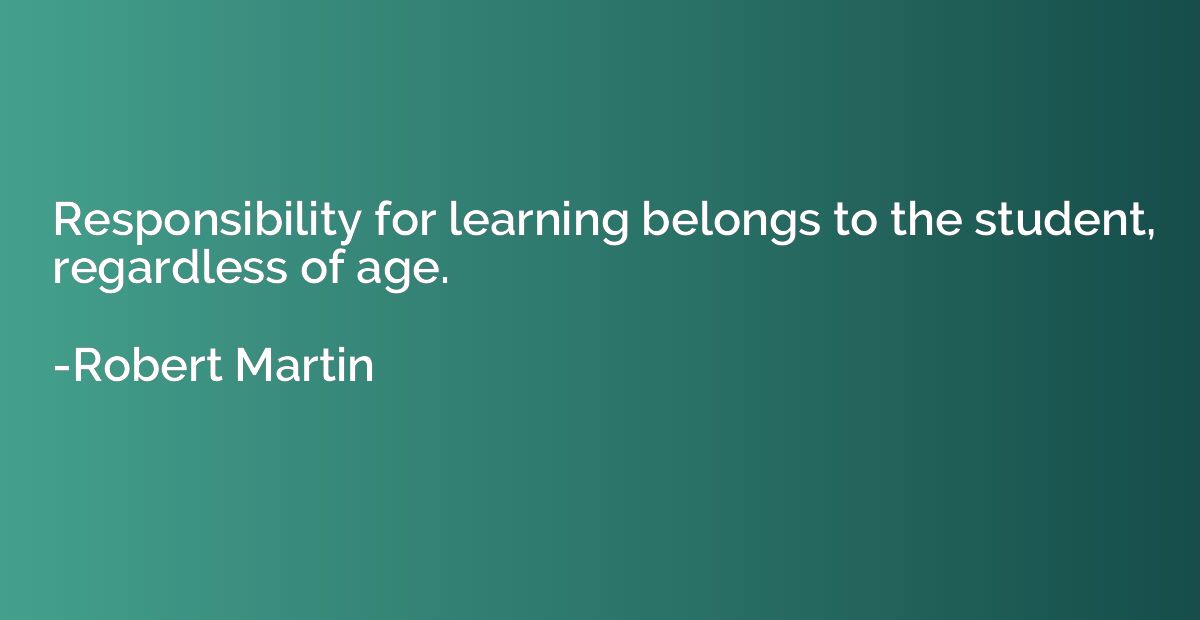 Responsibility for learning belongs to the student, regardle