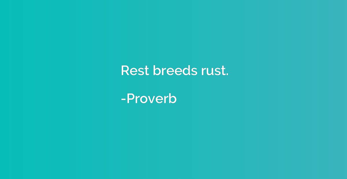 Rest breeds rust.