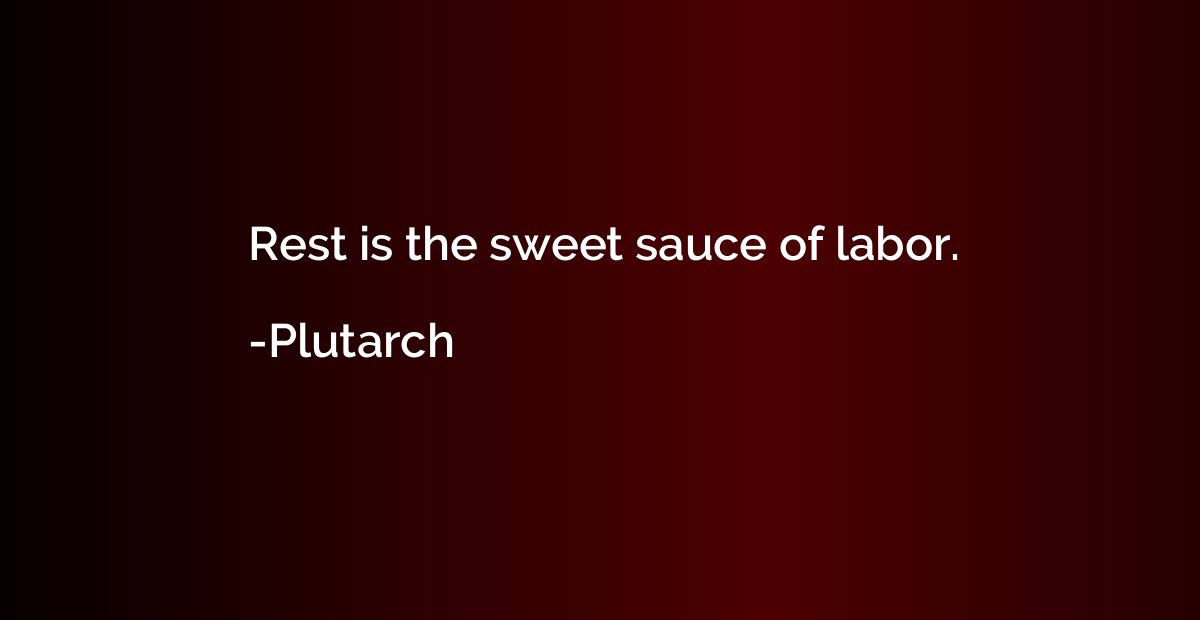 Rest is the sweet sauce of labor.
