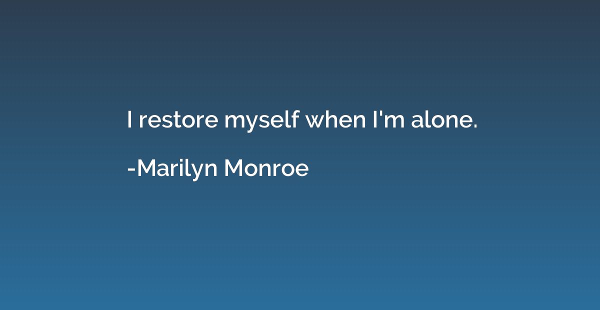 I restore myself when I'm alone.