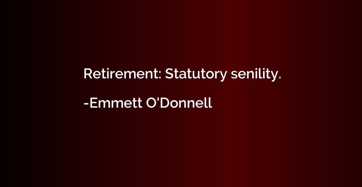 Retirement: Statutory senility.