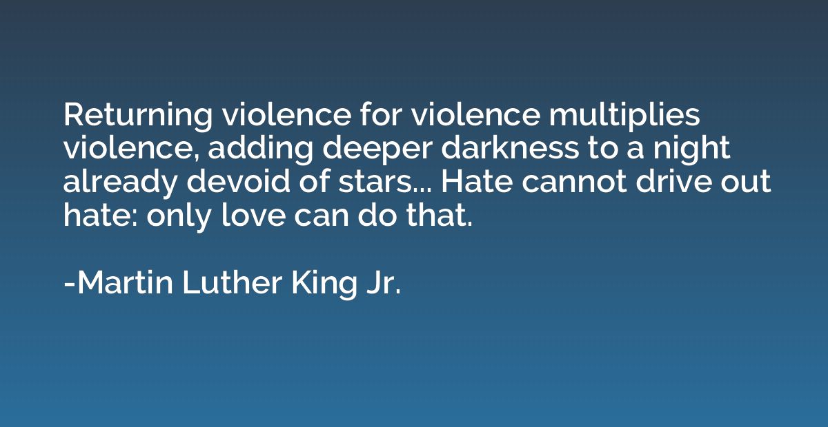Returning violence for violence multiplies violence, adding 