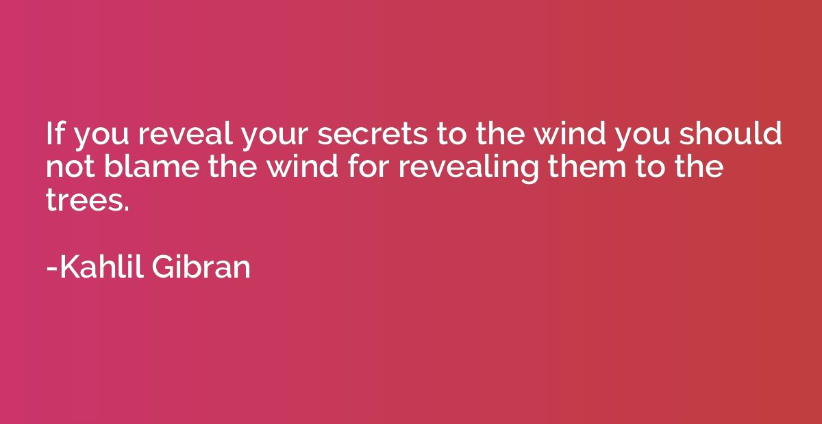 If you reveal your secrets to the wind you should not blame 