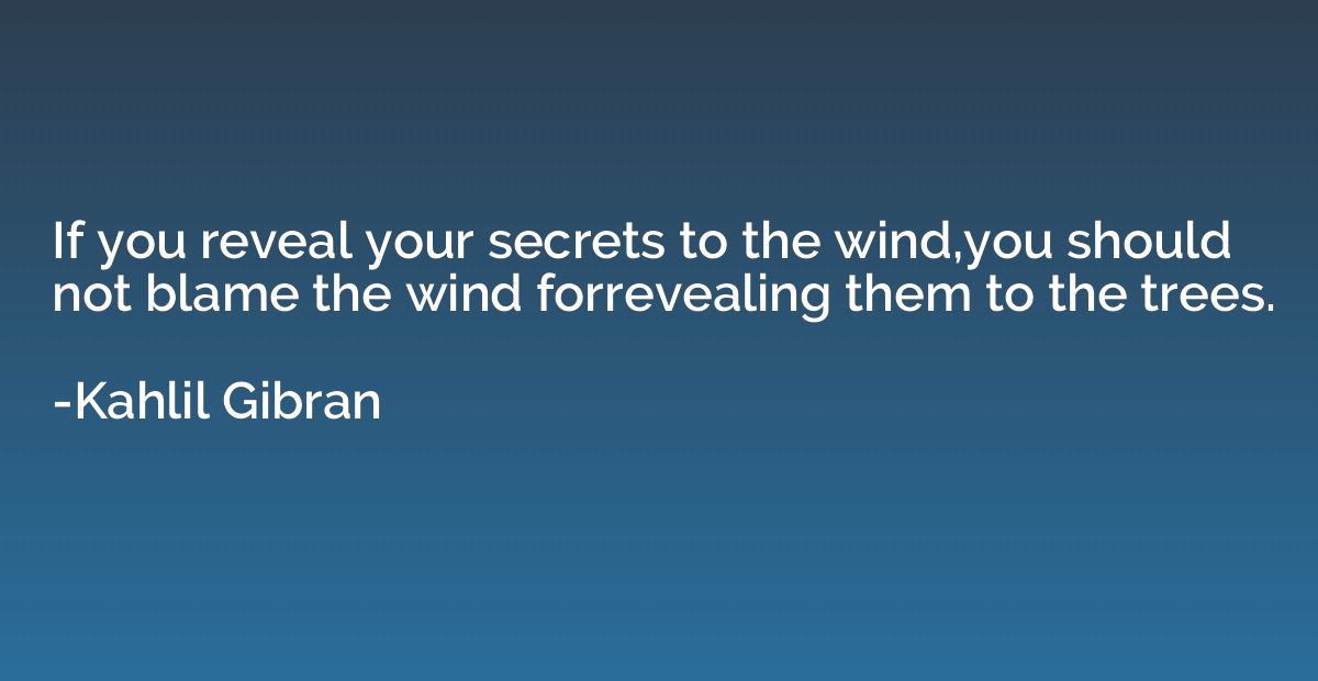 If you reveal your secrets to the wind,you should not blame 
