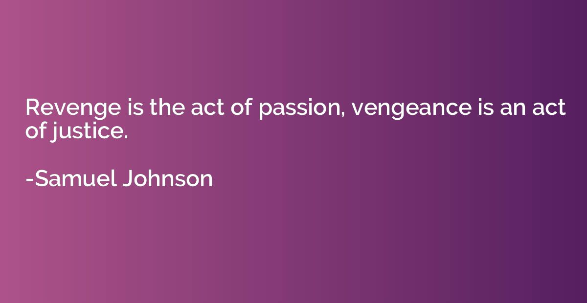 Samuel Johnson quote: Revenge is an act of passion; vengeance of