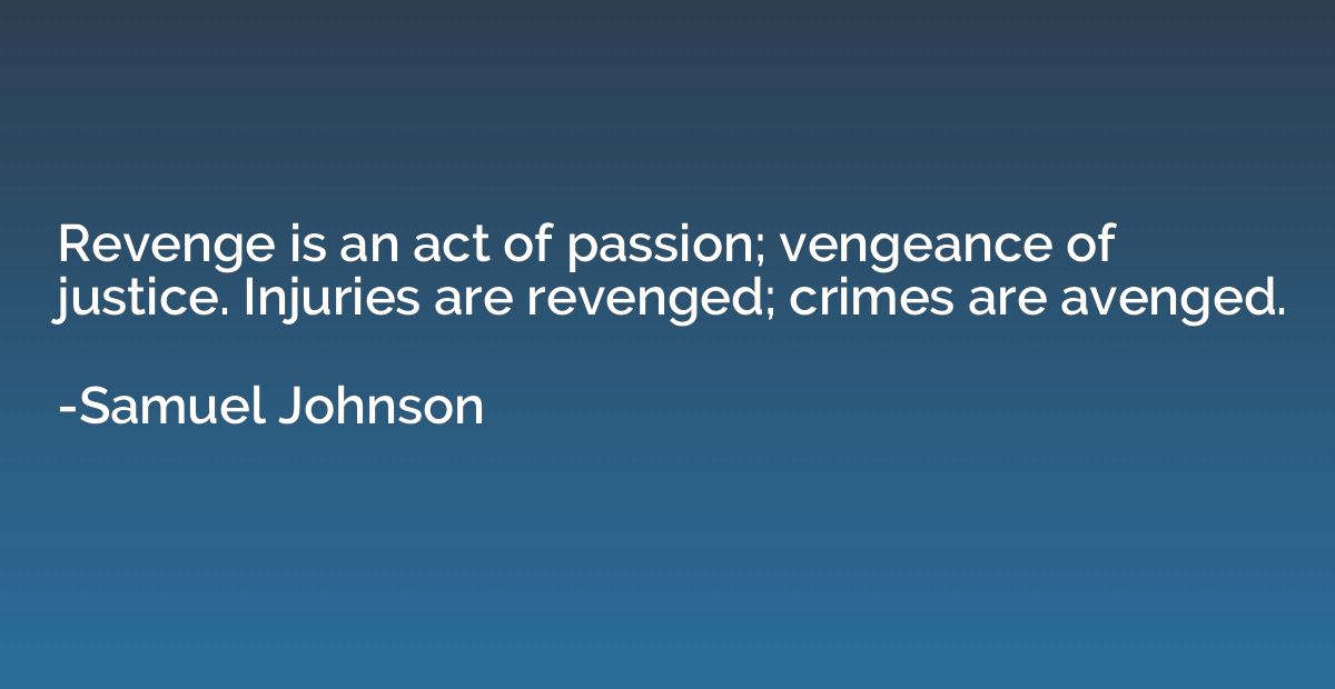 Revenge is an act of passion; vengeance of justice. Injuries