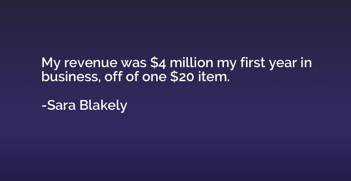 My revenue was $4 million my first year in business, off of 