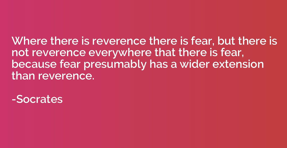 Where there is reverence there is fear, but there is not rev