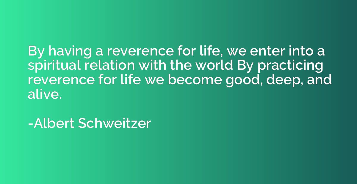 By having a reverence for life, we enter into a spiritual re