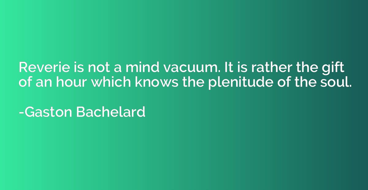 Reverie is not a mind vacuum. It is rather the gift of an ho