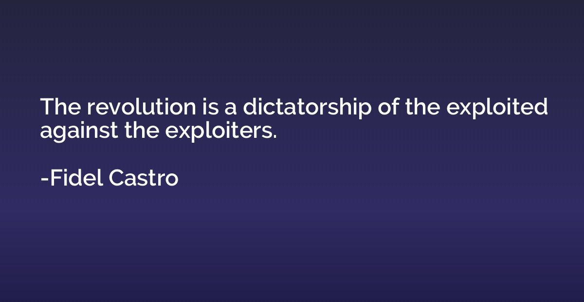 The revolution is a dictatorship of the exploited against th