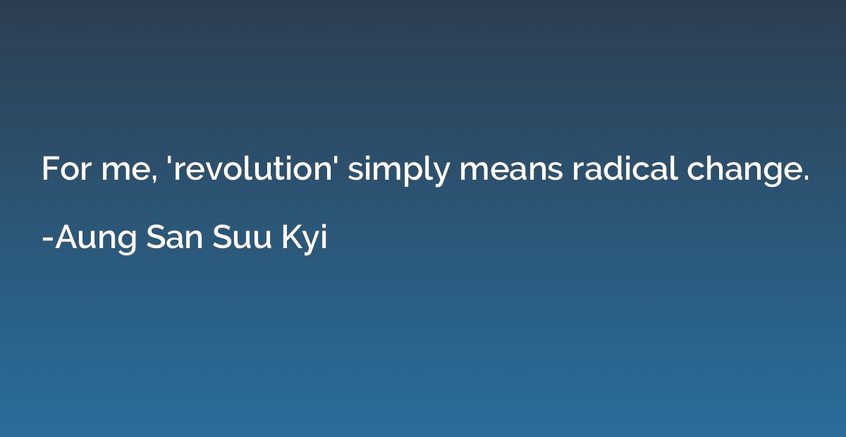For me, 'revolution' simply means radical change.