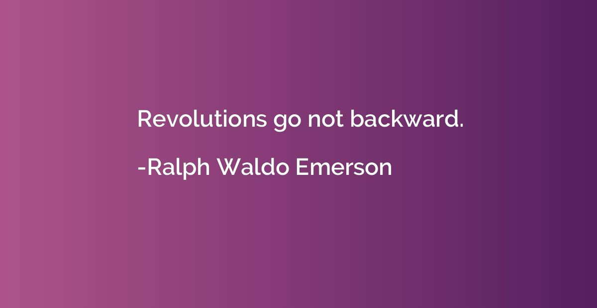 Revolutions go not backward.
