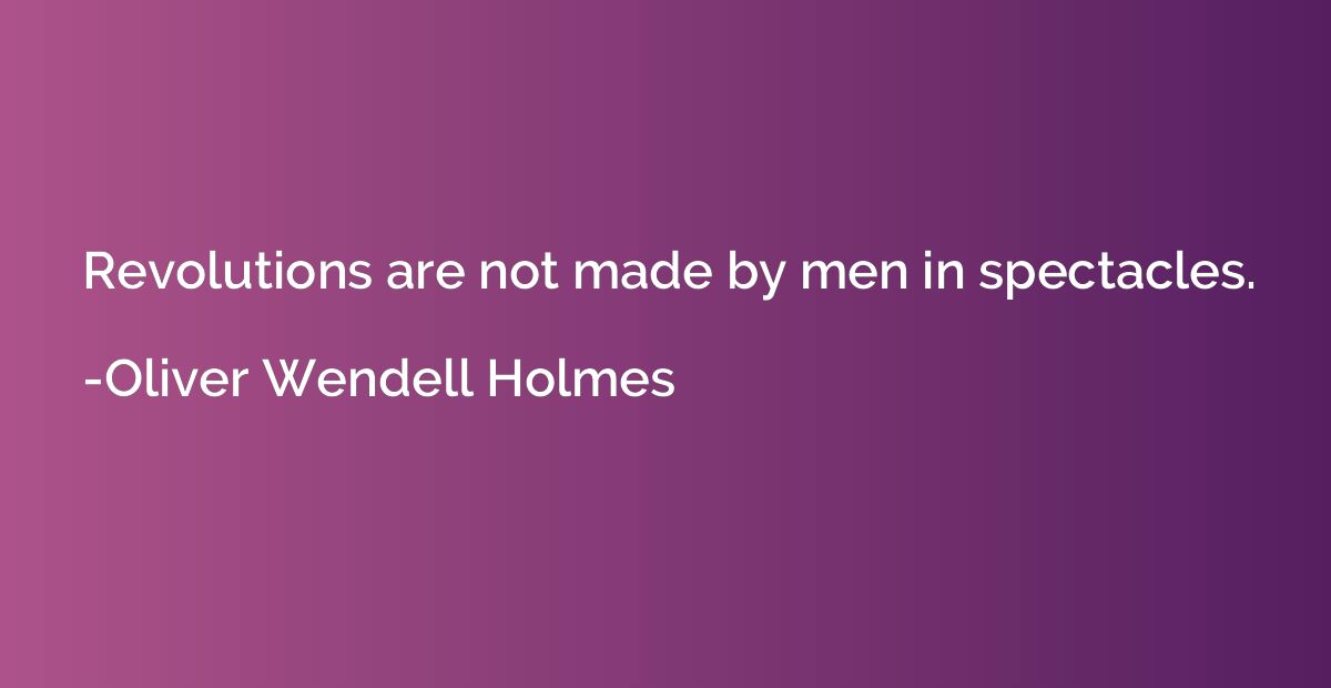 Revolutions are not made by men in spectacles.