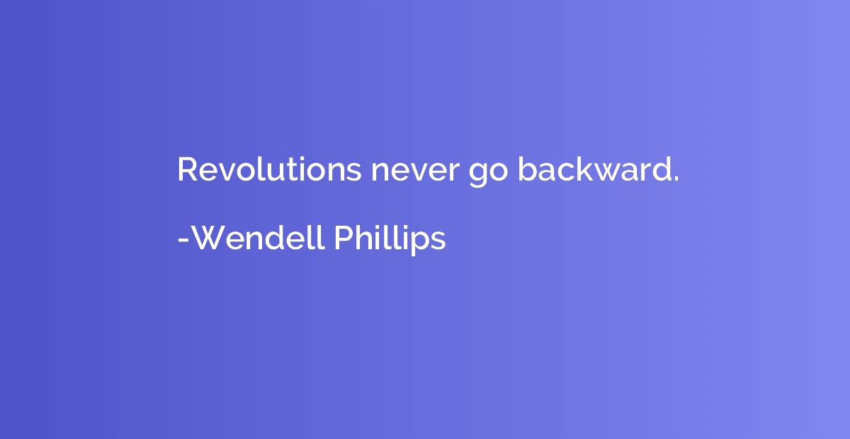 Revolutions never go backward.