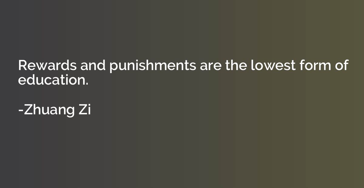 Rewards and punishments are the lowest form of education.