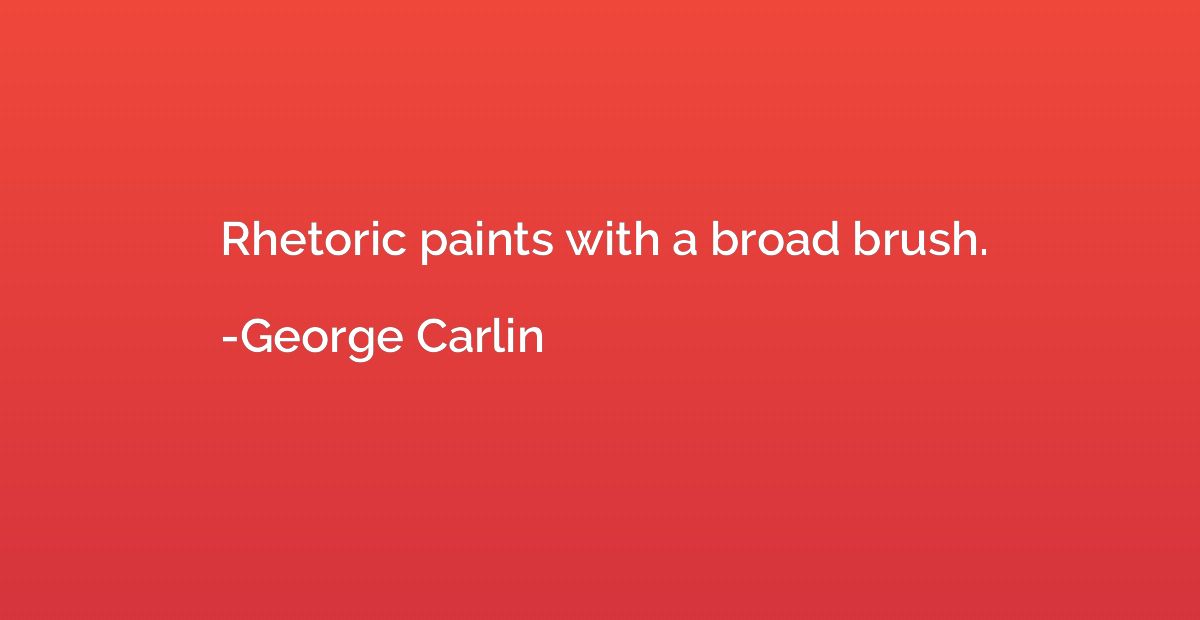 Rhetoric paints with a broad brush.