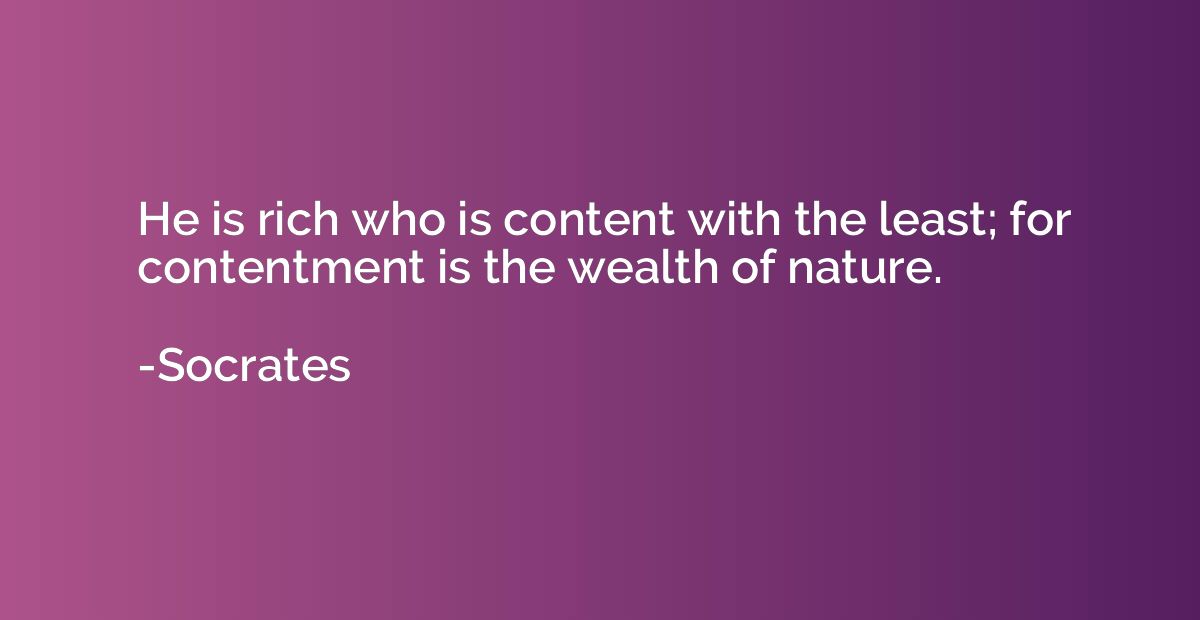 He is rich who is content with the least; for contentment is