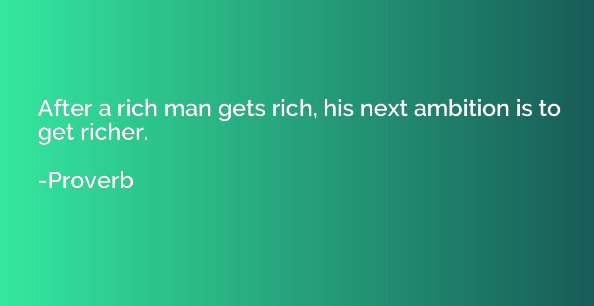 After a rich man gets rich, his next ambition is to get rich