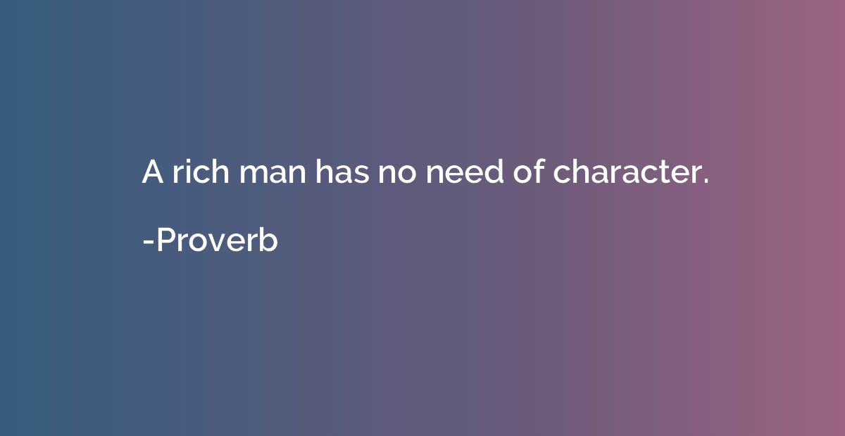 A rich man has no need of character.