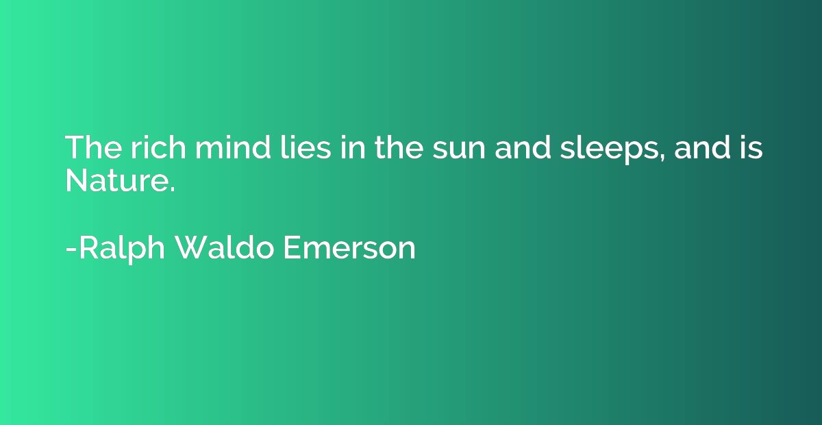 The rich mind lies in the sun and sleeps, and is Nature.