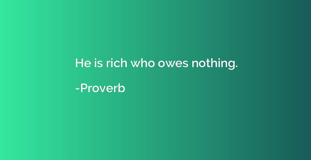 He is rich who owes nothing.