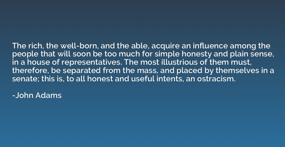 The rich, the well-born, and the able, acquire an influence 