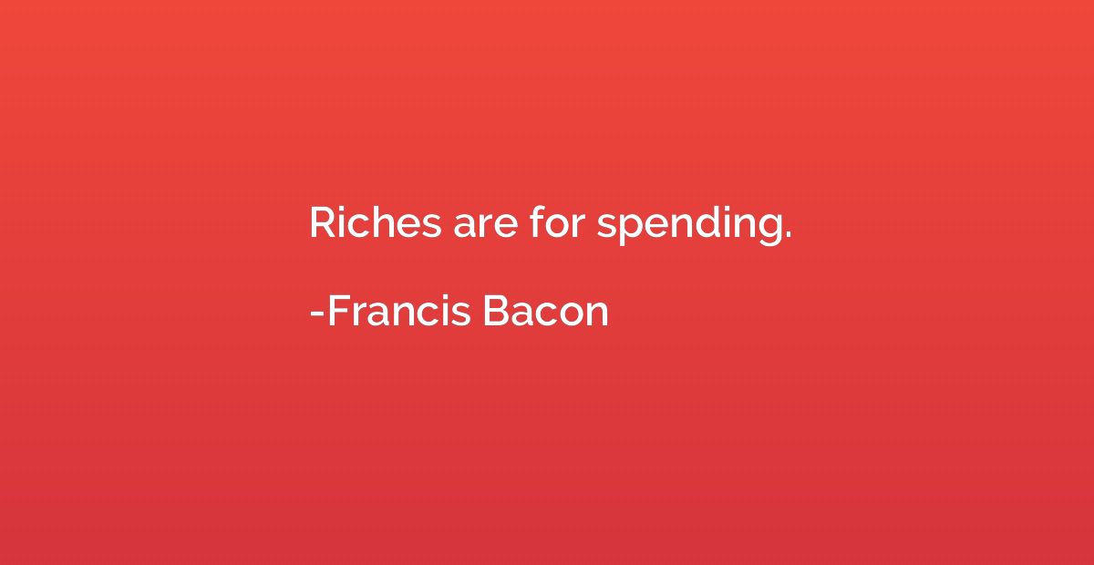 Riches are for spending.