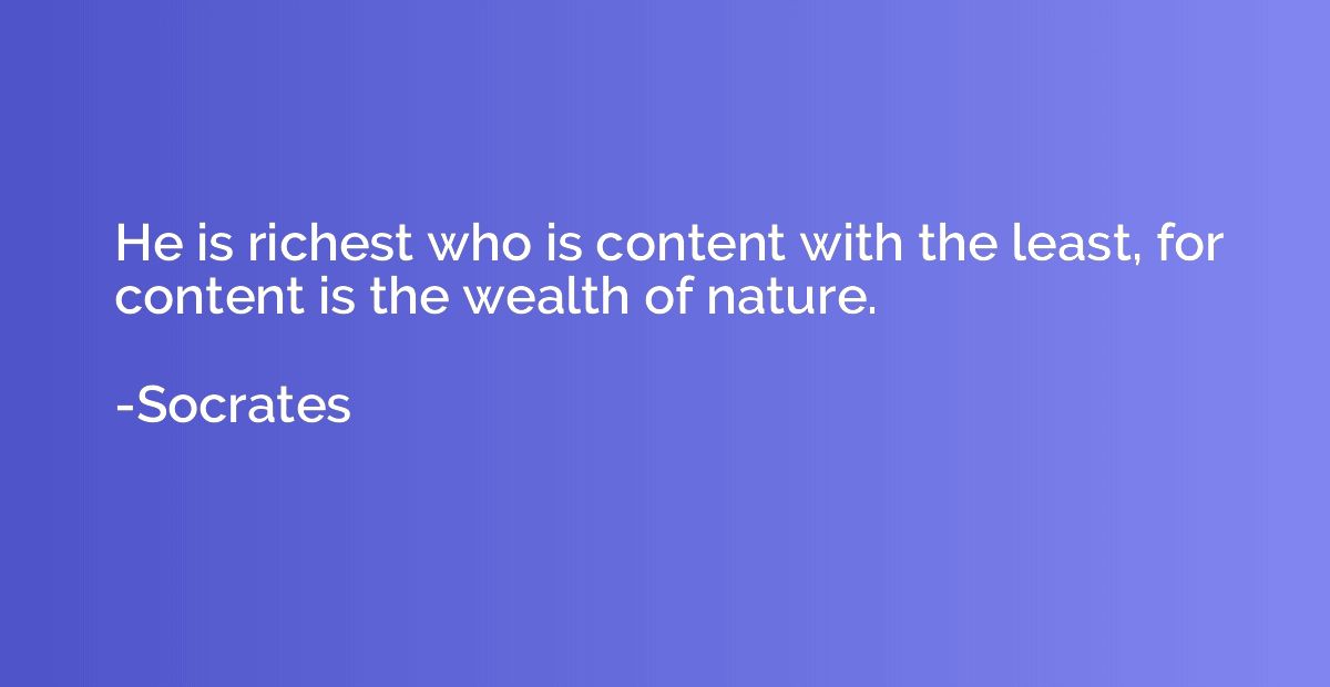 He is richest who is content with the least, for content is 