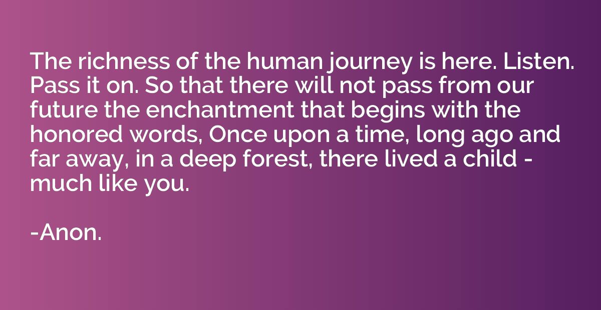 The richness of the human journey is here. Listen. Pass it o