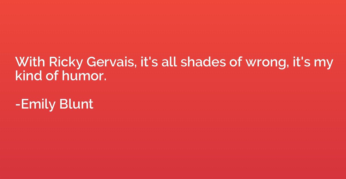 With Ricky Gervais, it's all shades of wrong, it's my kind o