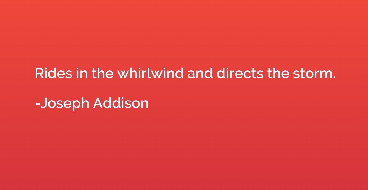 Rides in the whirlwind and directs the storm.