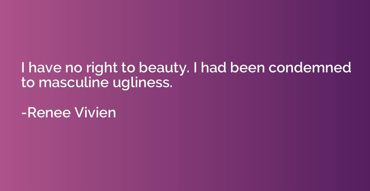 I have no right to beauty. I had been condemned to masculine