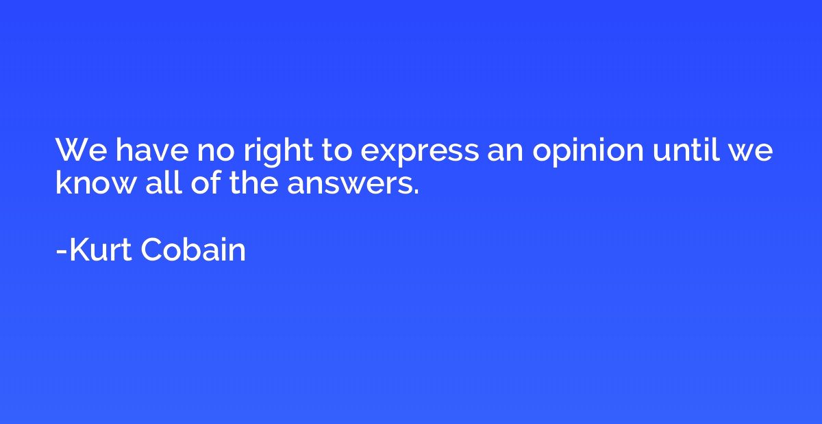 We have no right to express an opinion until we know all of 