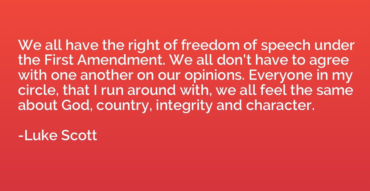 We all have the right of freedom of speech under the First A