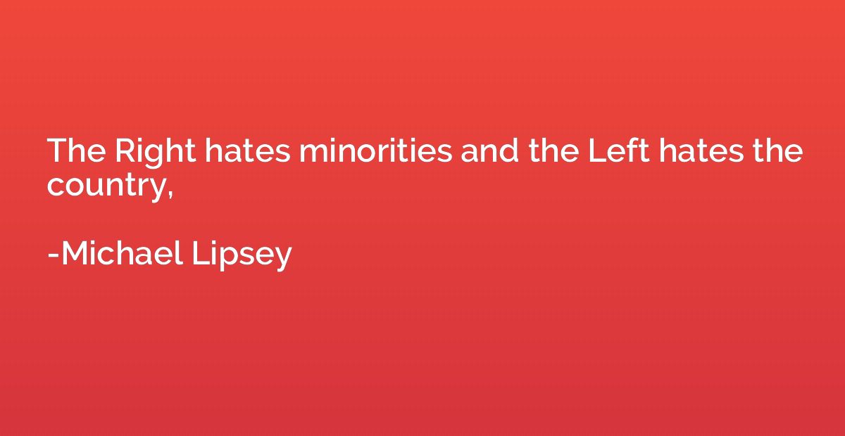 The Right hates minorities and the Left hates the country,