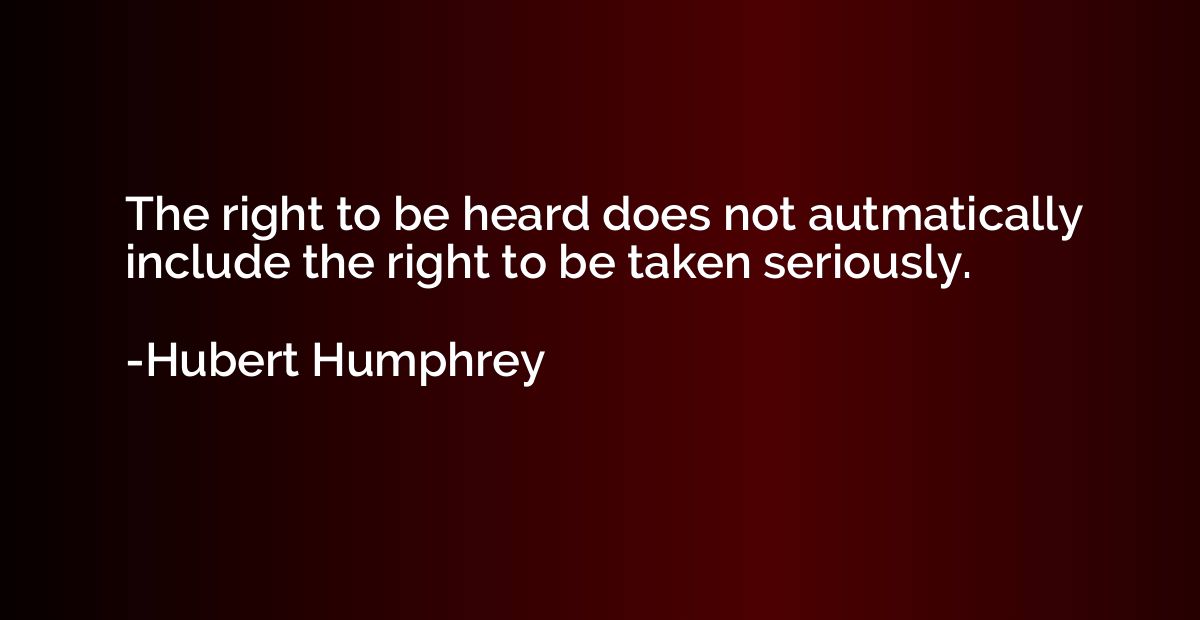 The right to be heard does not autmatically include the righ
